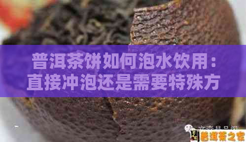 普洱茶饼如何泡水饮用：直接冲泡还是需要特殊方法？