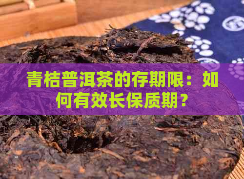 青桔普洱茶的存期限：如何有效长保质期？