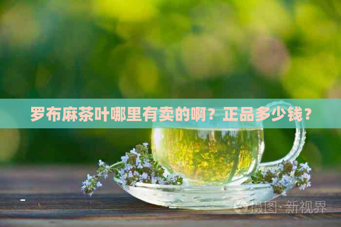 罗布麻茶叶哪里有卖的啊？正品多少钱？