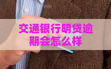 交通银行明贷逾期会怎么样