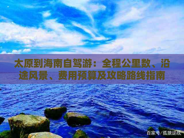 太原到海南自驾游：全程公里数、沿途风景、费用预算及攻略路线指南