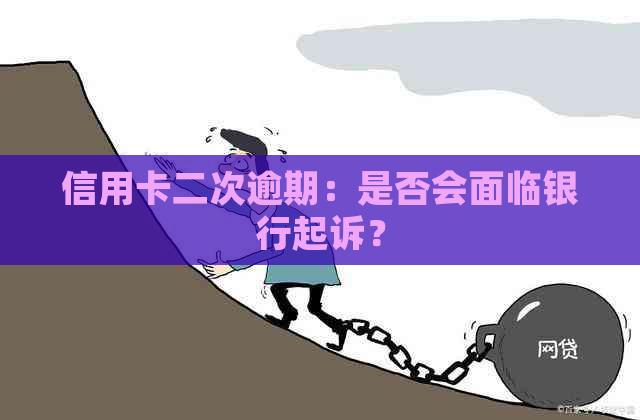 信用卡二次逾期：是否会面临银行起诉？