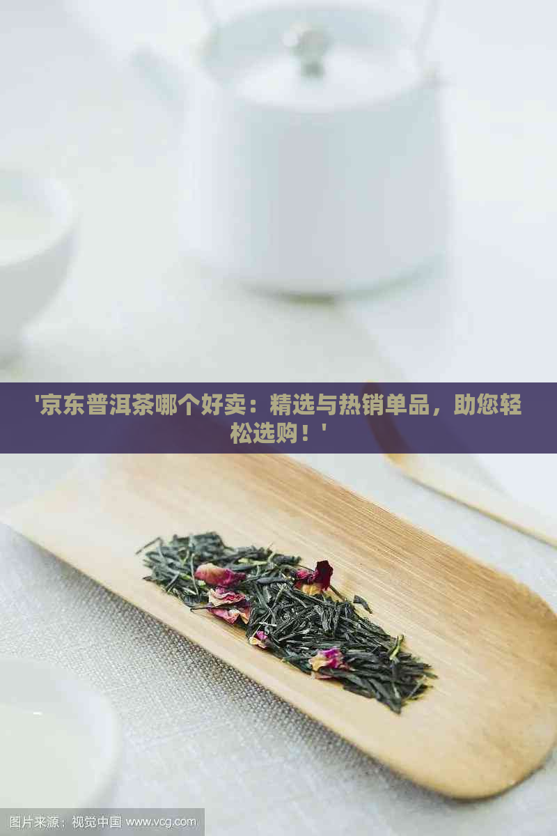 '京东普洱茶哪个好卖：精选与热销单品，助您轻松选购！'