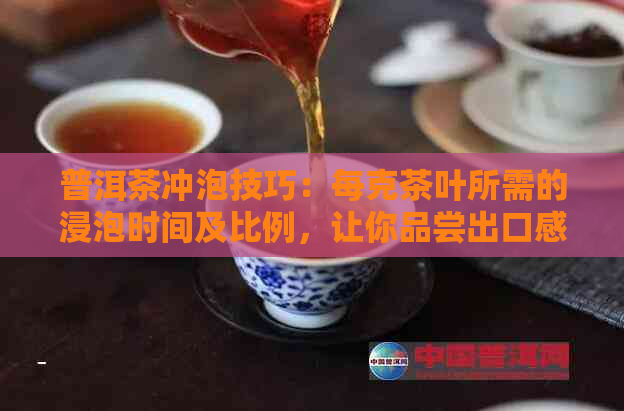 普洱茶冲泡技巧：每克茶叶所需的浸泡时间及比例，让你品尝出口感！