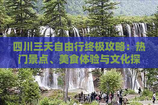 四川三天自由行终极攻略：热门景点、美食体验与文化探秘全攻略