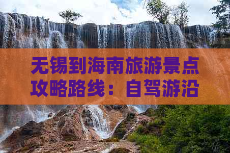 无锡到海南旅游景点攻略路线：自驾游沿途精华推荐与行程规划