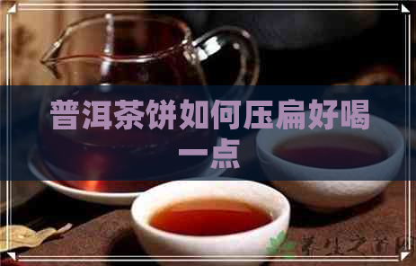 普洱茶饼如何压扁好喝一点