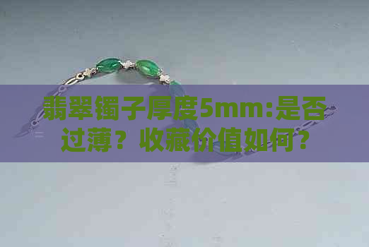 翡翠镯子厚度5mm:是否过薄？收藏价值如何？