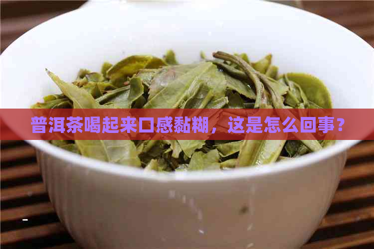 普洱茶喝起来口感黏糊，这是怎么回事？