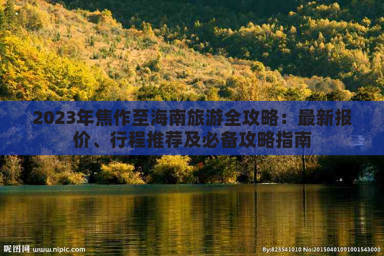 2023年焦作至海南旅游全攻略：最新报价、行程推荐及必备攻略指南