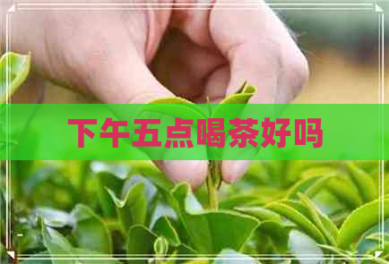 下午五点喝茶好吗