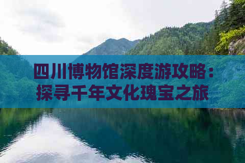 四川博物馆深度游攻略：探寻千年文化瑰宝之旅