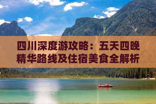 四川深度游攻略：五天四晚精华路线及住宿美食全解析