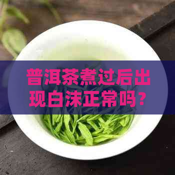 普洱茶煮过后出现白沫正常吗？如何判断和处理？喝了有影响吗？