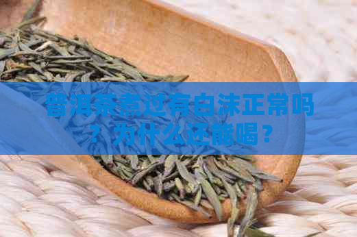 普洱茶煮过有白沫正常吗？为什么还能喝？