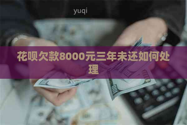 花呗欠款8000元三年未还如何处理