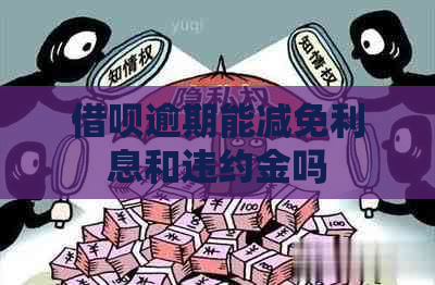 借呗逾期能减免利息和违约金吗