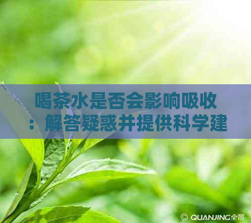 喝茶水是否会影响吸收：解答疑惑并提供科学建议