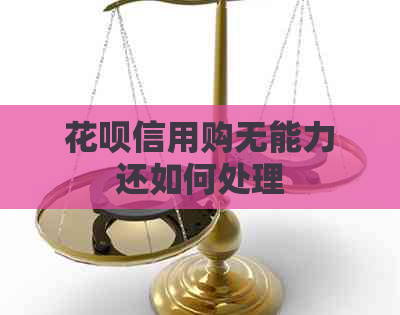 花呗信用购无能力还如何处理