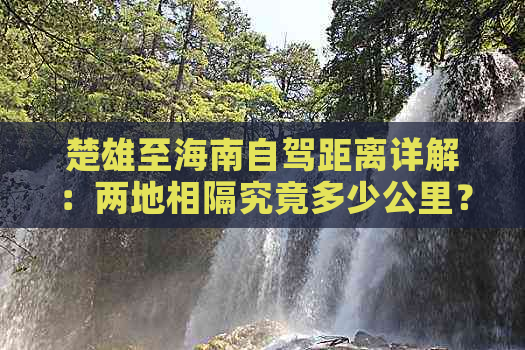 楚雄至海南自驾距离详解：两地相隔究竟多少公里？