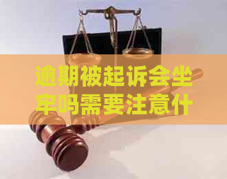 逾期被起诉会坐牢吗需要注意什么