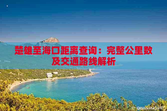 楚雄至海口距离查询：完整公里数及交通路线解析