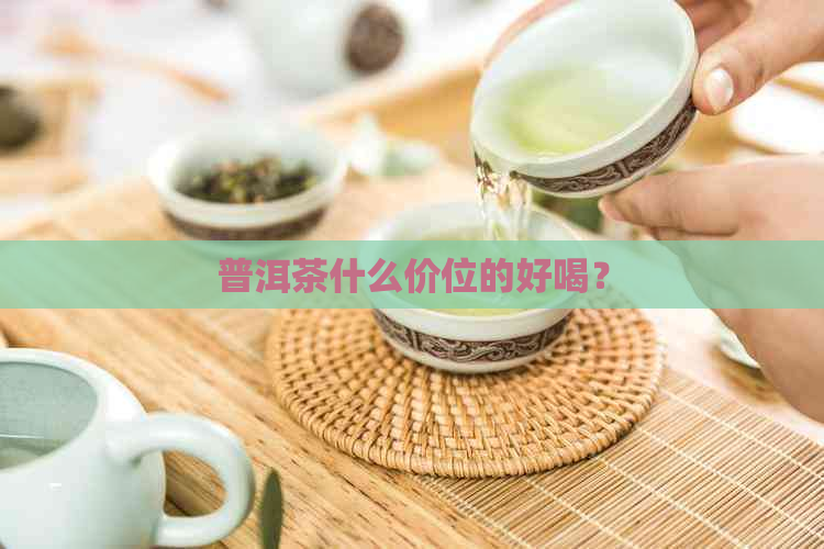 普洱茶什么价位的好喝？