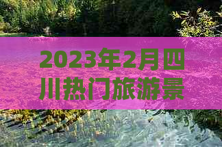 2023年2月四川热门旅游景点大全及更佳旅游攻略