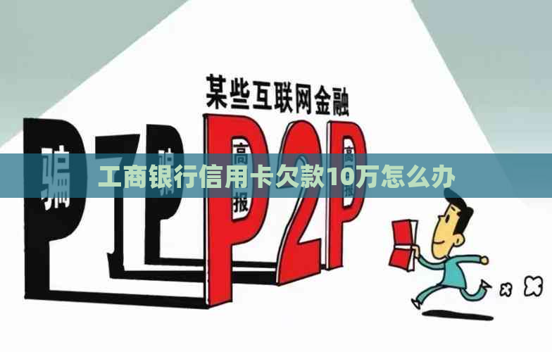 工商银行信用卡欠款10万怎么办