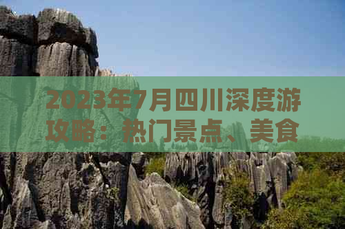 2023年7月四川深度游攻略：热门景点、美食推荐及避暑指南