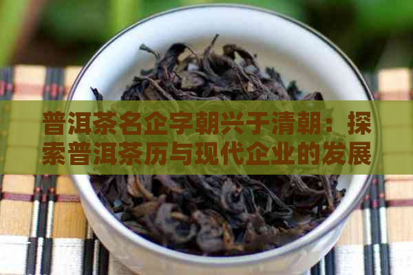 普洱茶名企字朝兴于清朝：探索普洱茶历与现代企业的发展