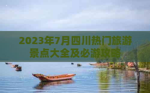 2023年7月四川热门旅游景点大全及必游攻略