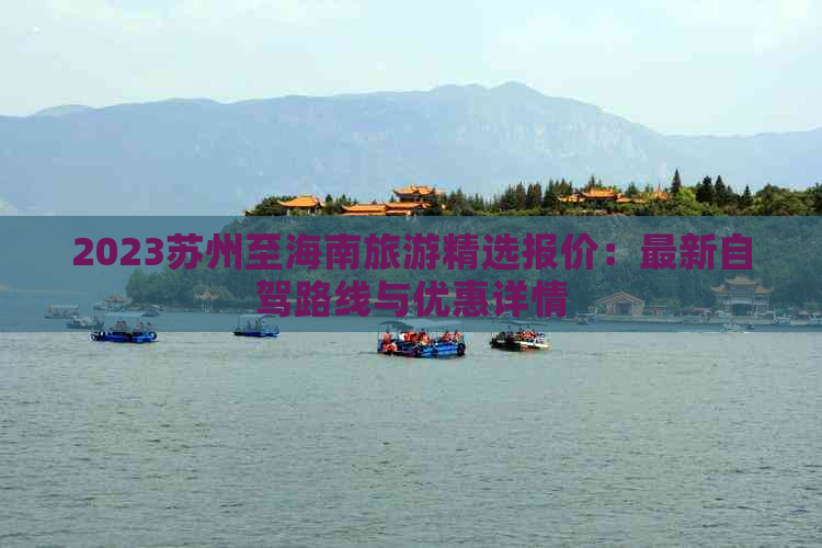 2023苏州至海南旅游精选报价：最新自驾路线与优惠详情