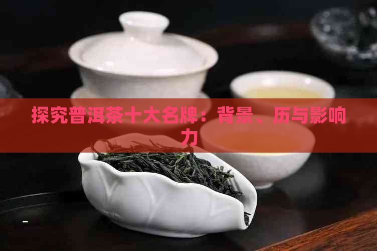 探究普洱茶十大名牌：背景、历与影响力