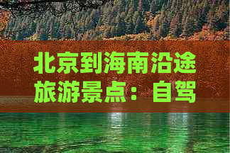 北京到海南沿途旅游景点：自驾游推荐与攻略精选