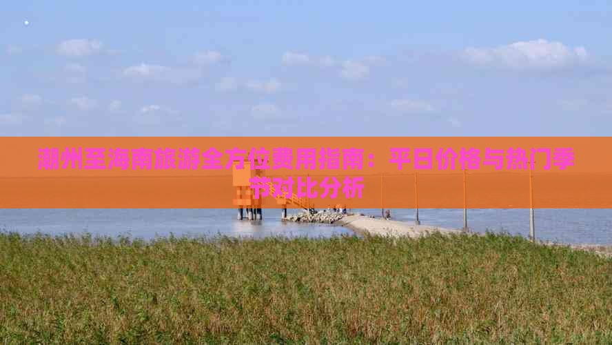 潮州至海南旅游全方位费用指南：平日价格与热门季节对比分析