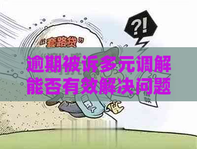 逾期被诉多元调解能否有效解决问题