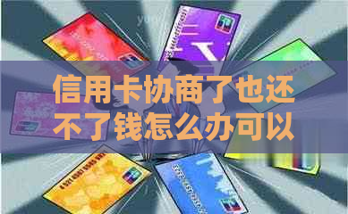 信用卡协商了也还不了钱怎么办可以怎么解决