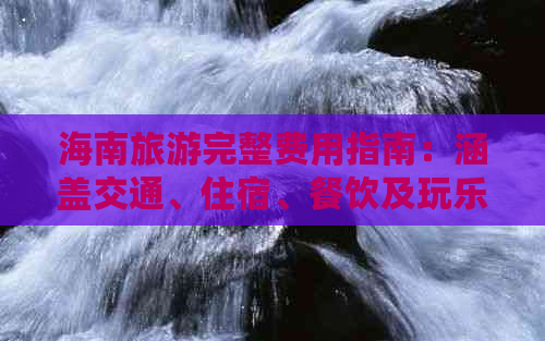 海南旅游完整费用指南：涵盖交通、住宿、餐饮及玩乐预算