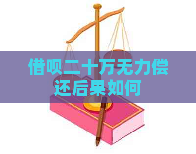 借呗二十万无力偿还后果如何