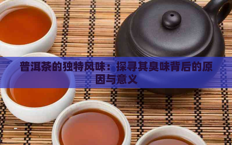 普洱茶的独特风味：探寻其臭味背后的原因与意义