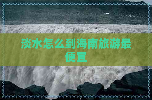 淡水怎么到海南旅游更便宜