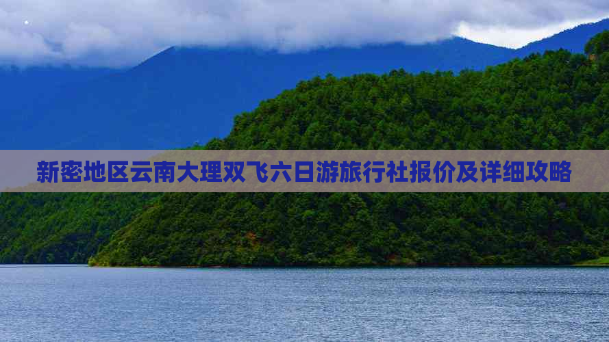 新密地区云南大理双飞六日游旅行社报价及详细攻略