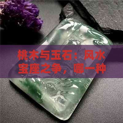 桃木与玉石：风水宝座之争，哪一种更具神秘力量？