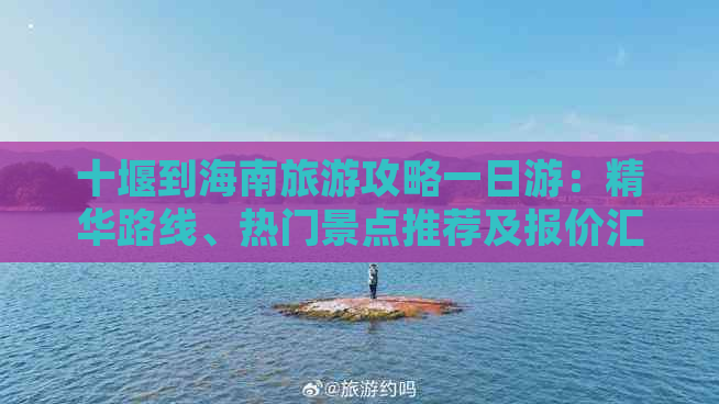 十堰到海南旅游攻略一日游：精华路线、热门景点推荐及报价汇总