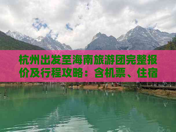 杭州出发至海南旅游团完整报价及行程攻略：含机票、住宿、景点门票优惠信息