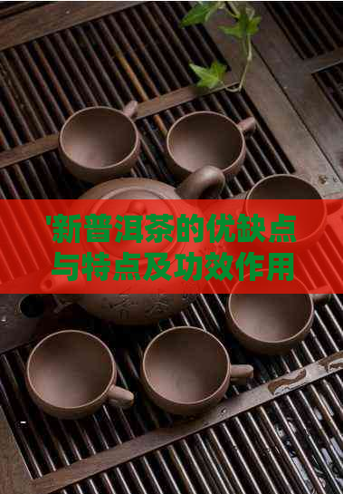 '新普洱茶的优缺点与特点及功效作用'