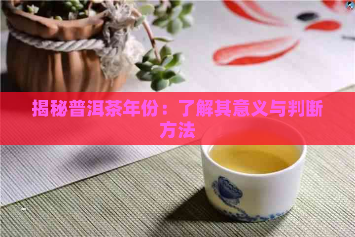 揭秘普洱茶年份：了解其意义与判断方法