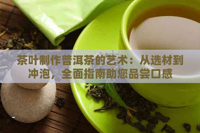 茶叶制作普洱茶的艺术：从选材到冲泡，全面指南助您品尝口感