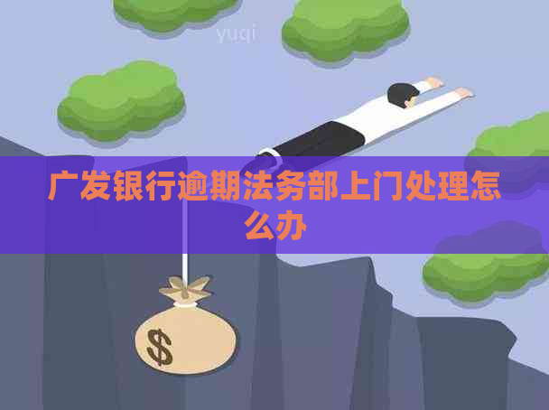 广发银行逾期法务部上门处理怎么办